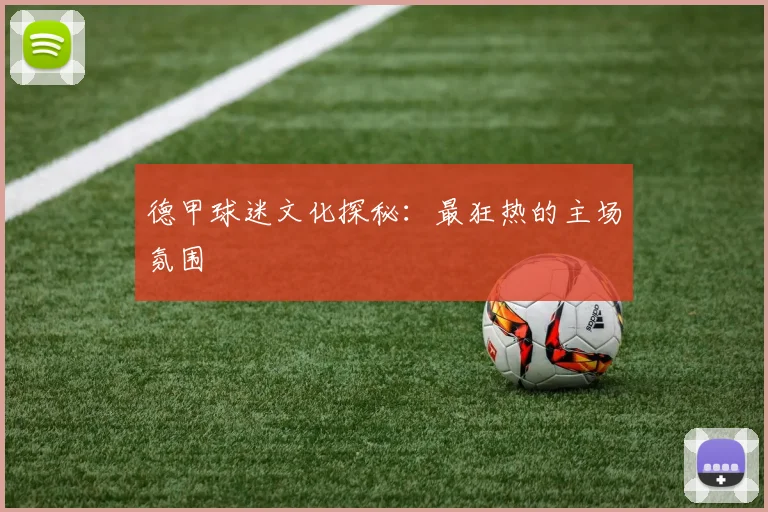 德甲球迷文化探秘：最狂热的主场氛围