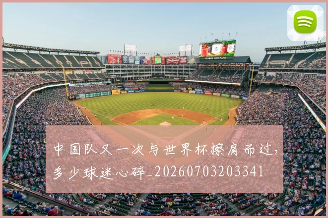 中国队又一次与世界杯擦肩而过,多少球迷心碎_20260703203341