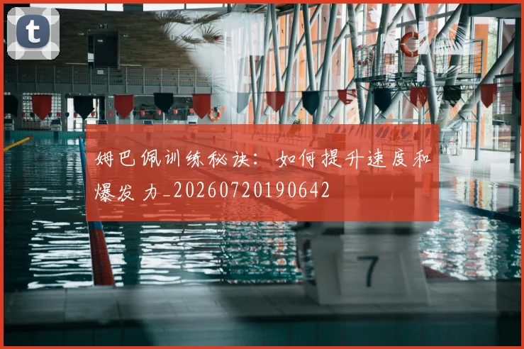 姆巴佩训练秘诀:如何提升速度和爆发力_20260720190642