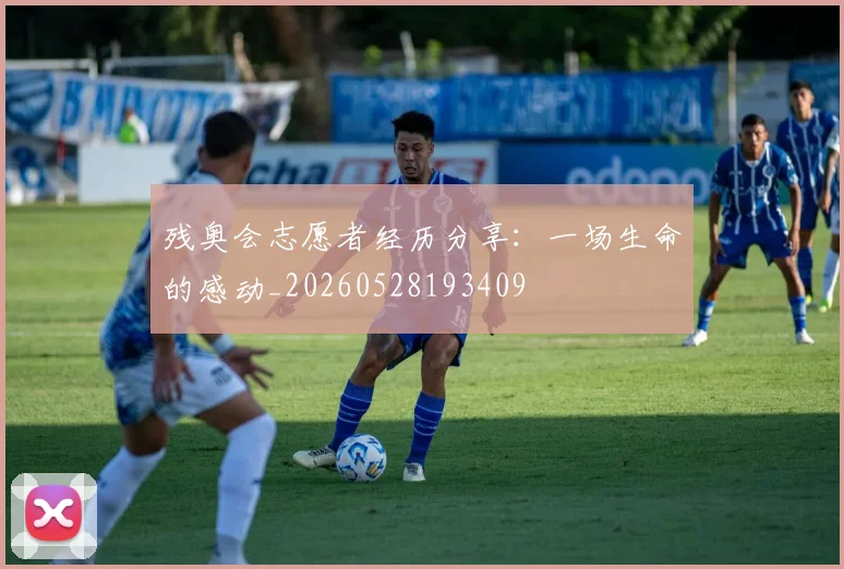 残奥会志愿者经历分享:一场生命的感动_20260528193409