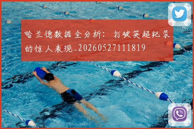 哈兰德数据全分析：打破英超纪录的惊人表现_20260527111819