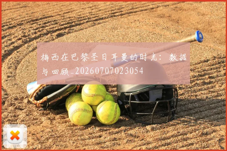 梅西在巴黎圣日耳曼的时光：数据与回顾_20260707023054