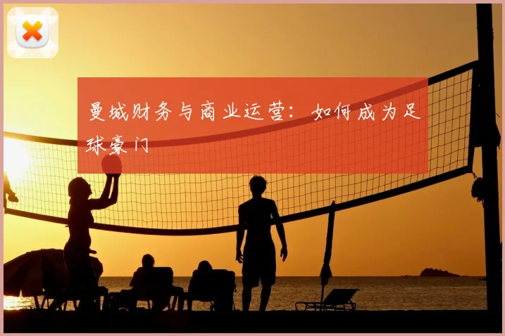 曼城财务与商业运营:如何成为足球豪门