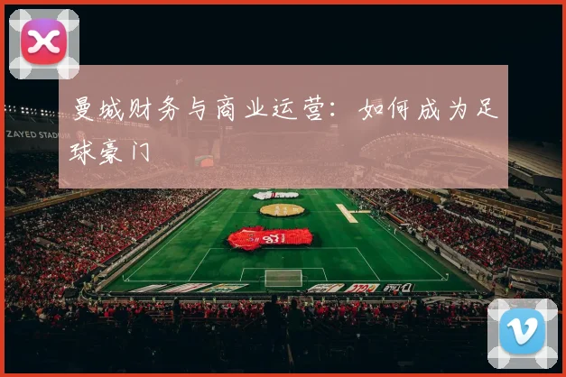 曼城财务与商业运营：如何成为足球豪门