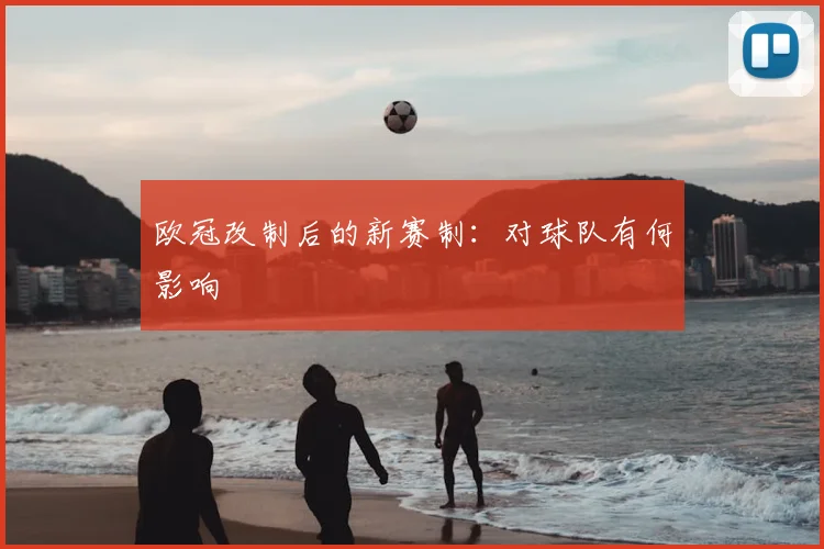 欧冠改制后的新赛制:对球队有何影响