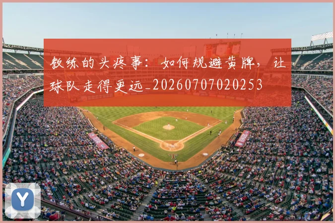 教练的头疼事：如何规避黄牌，让球队走得更远_20260707020253