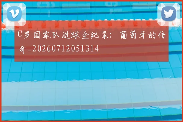 C罗国家队进球全纪录：葡萄牙的传奇_20260712051314