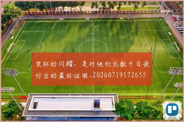 奖杯的闪耀，是对他们无数个日夜付出的最好证明_20260719172655