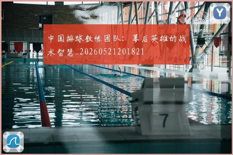 中国排球教练团队:幕后英雄的战术智慧_20260521201821