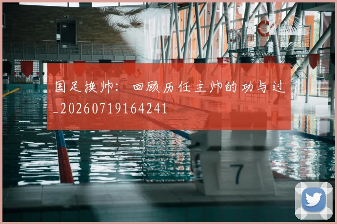 国足换帅：回顾历任主帅的功与过_20260719164241