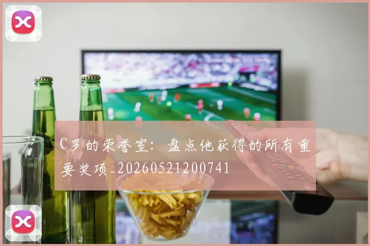 C罗的荣誉室:盘点他获得的所有重要奖项_20260521200741