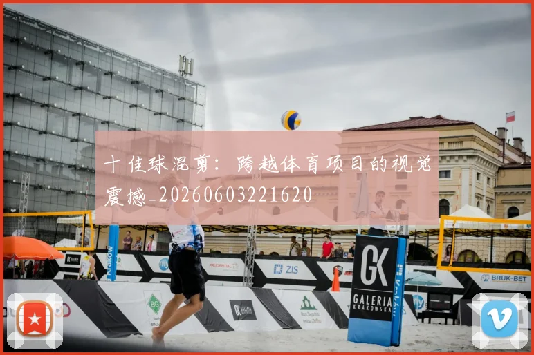 十佳球混剪：跨越体育项目的视觉震撼_20260603221620
