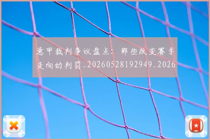 意甲裁判争议盘点：那些改变赛季走向的判罚_20260528192949_20260707012628_20260723180443