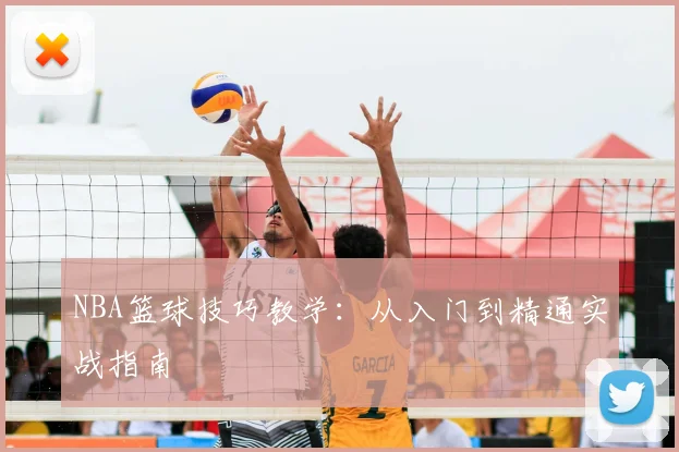 NBA篮球技巧教学:从入门到精通实战指南