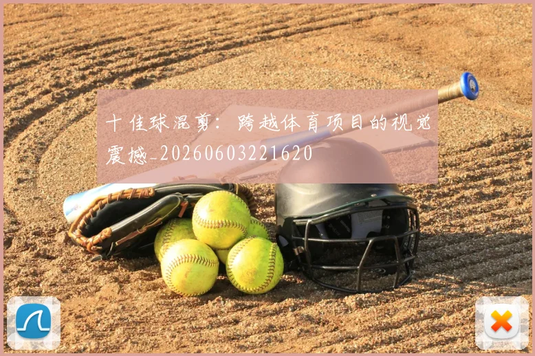 十佳球混剪：跨越体育项目的视觉震撼_20260603221620