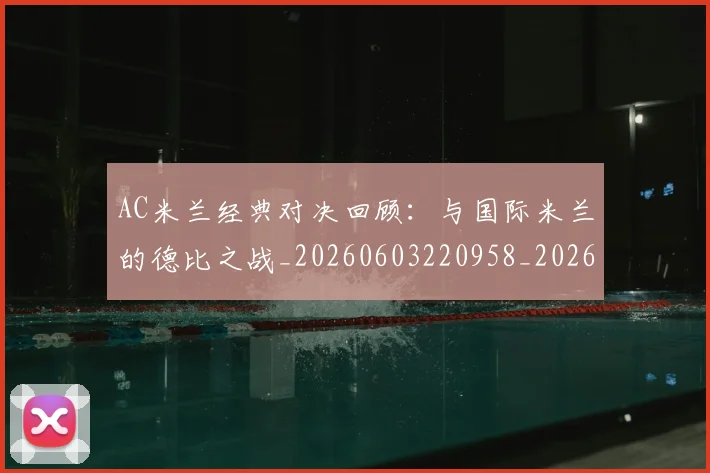 AC米兰经典对决回顾:与国际米兰的德比之战_20260603220958_20260702194227