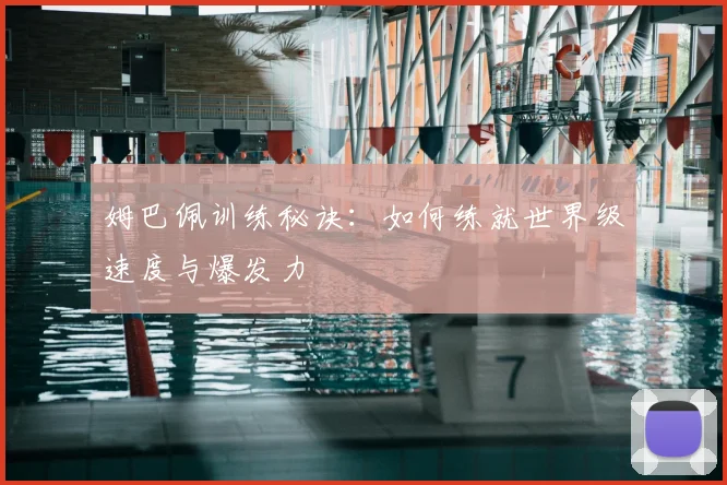 姆巴佩训练秘诀：如何练就世界级速度与爆发力