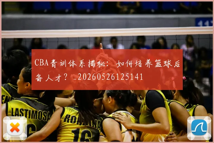 CBA青训体系揭秘:如何培养篮球后备人才?_20260526125141