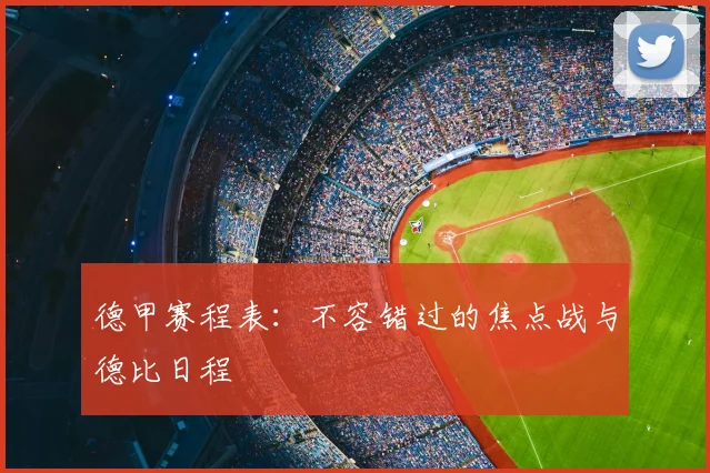 德甲赛程表:不容错过的焦点战与德比日程