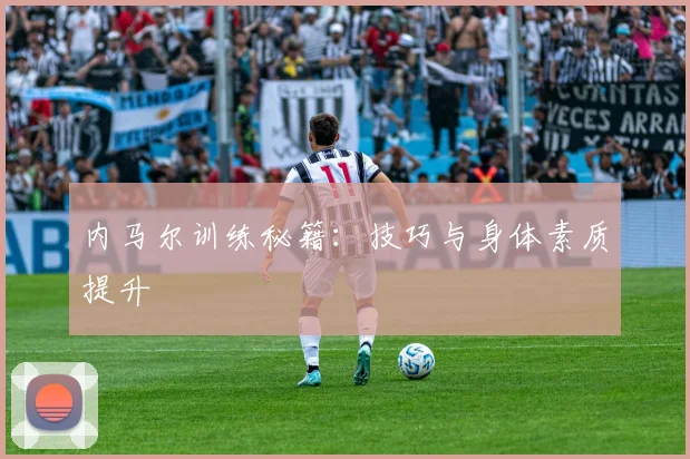 内马尔训练秘籍：技巧与身体素质提升