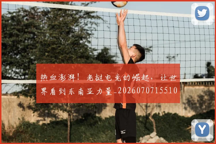 热血澎湃!老挝电竞的崛起,让世界看到东南亚力量_20260707155101