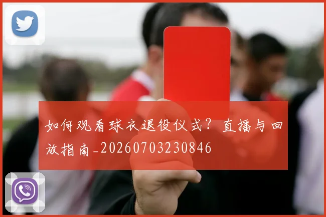 如何观看球衣退役仪式?直播与回放指南_20260703230846