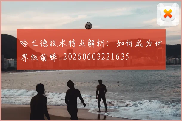 哈兰德技术特点解析:如何成为世界级前锋_20260603221635