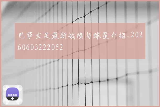 巴萨女足最新战绩与球星介绍_20260603222052