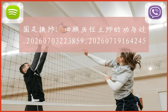国足换帅：回顾历任主帅的功与过_20260703223859_20260719164245