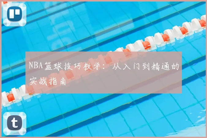 NBA篮球技巧教学：从入门到精通的实战指南