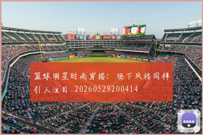 篮球明星时尚穿搭：场下风格同样引人注目_20260529200414