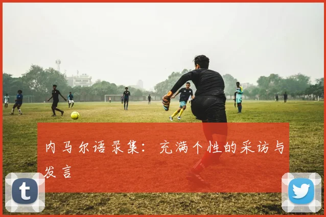 内马尔语录集：充满个性的采访与发言