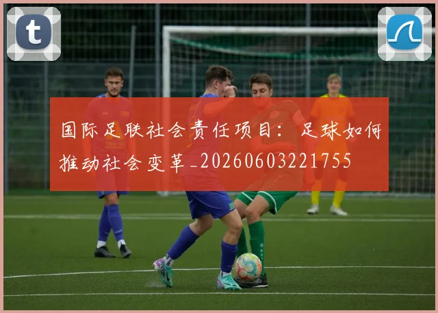 国际足联社会责任项目:足球如何推动社会变革_20260603221755