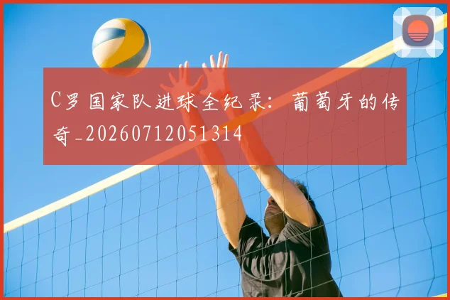 C罗国家队进球全纪录:葡萄牙的传奇_20260712051314