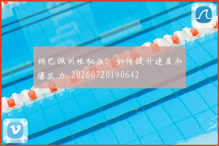 姆巴佩训练秘诀:如何提升速度和爆发力_20260720190642