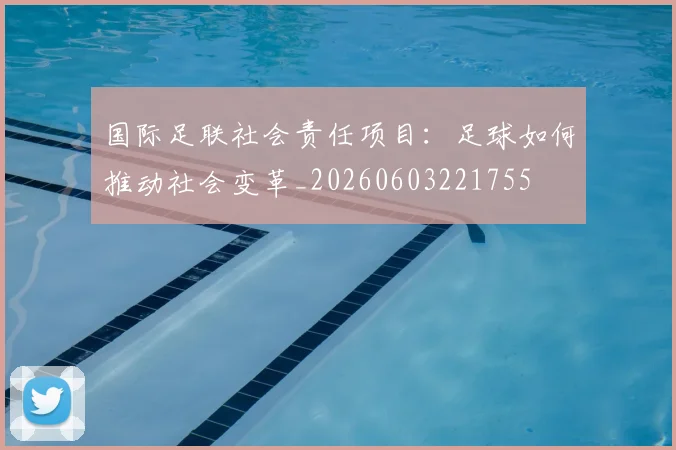 国际足联社会责任项目:足球如何推动社会变革_20260603221755