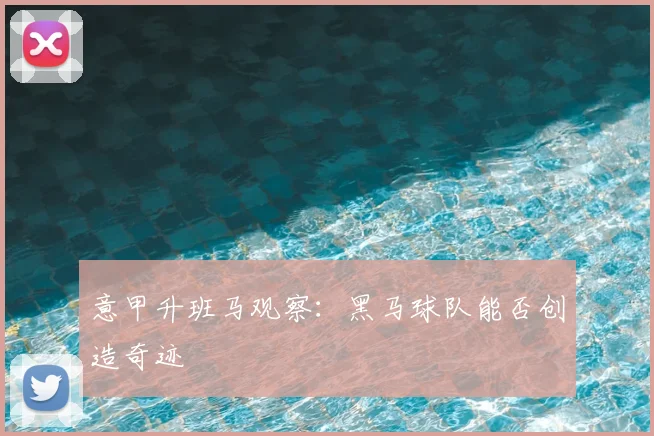意甲升班马观察:黑马球队能否创造奇迹