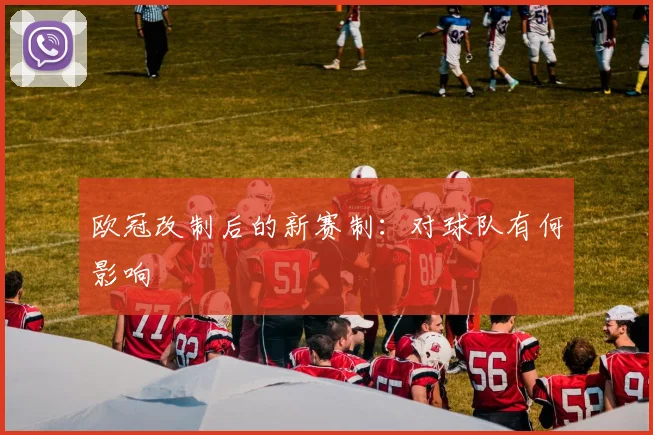欧冠改制后的新赛制:对球队有何影响
