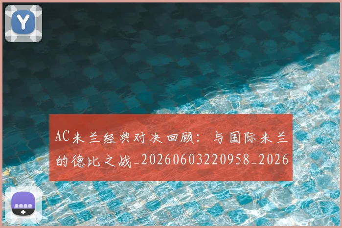 AC米兰经典对决回顾：与国际米兰的德比之战_20260603220958_20260702194227