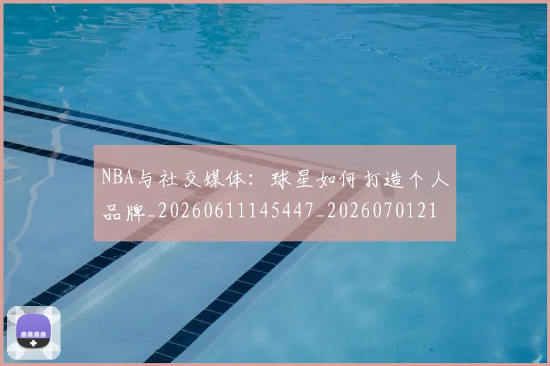 NBA与社交媒体：球星如何打造个人品牌_20260611145447_20260701215114
