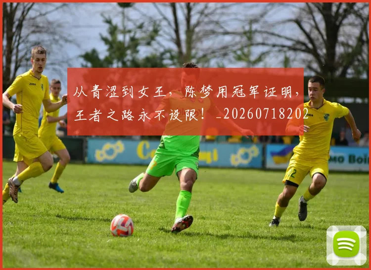 从青涩到女王，陈梦用冠军证明，王者之路永不设限！_20260718202522