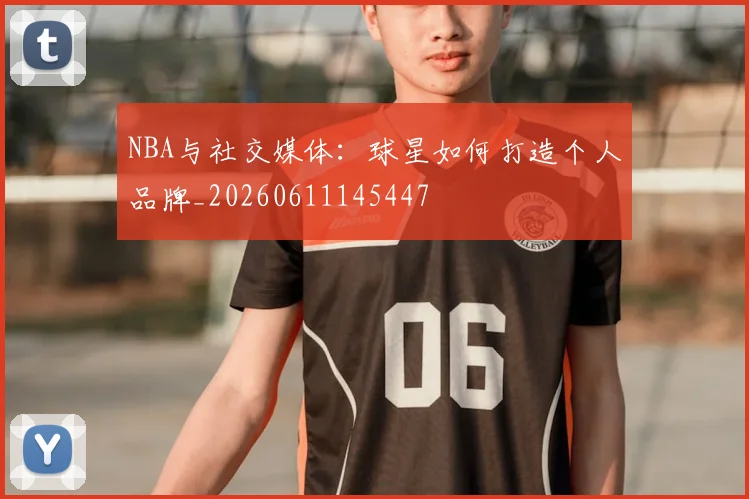 NBA与社交媒体：球星如何打造个人品牌_20260611145447