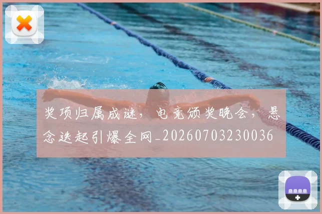 奖项归属成谜，电竞颁奖晚会，悬念迭起引爆全网_20260703230036