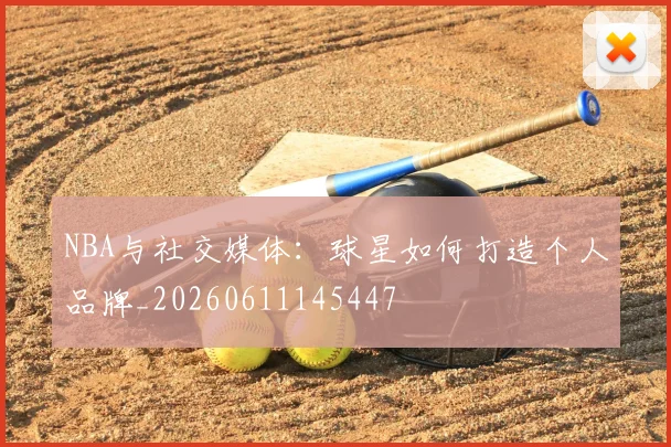 NBA与社交媒体：球星如何打造个人品牌_20260611145447