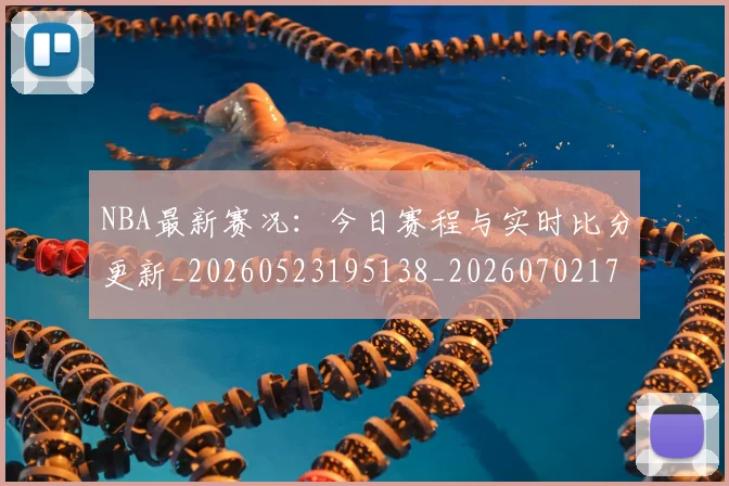 NBA最新赛况：今日赛程与实时比分更新_20260523195138_20260702170743