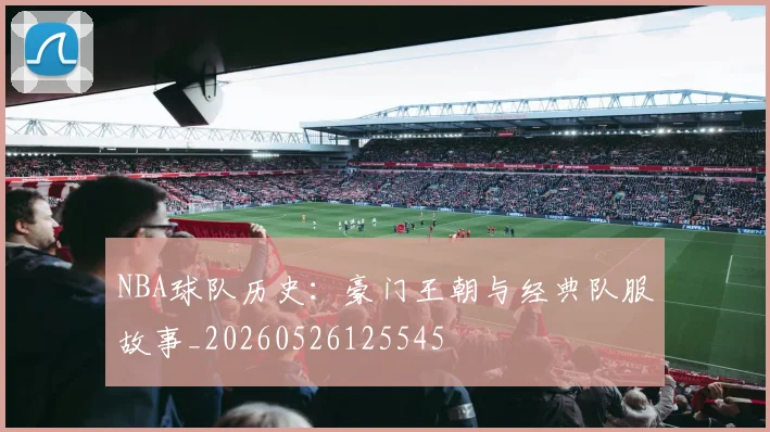 NBA球队历史:豪门王朝与经典队服故事_20260526125545