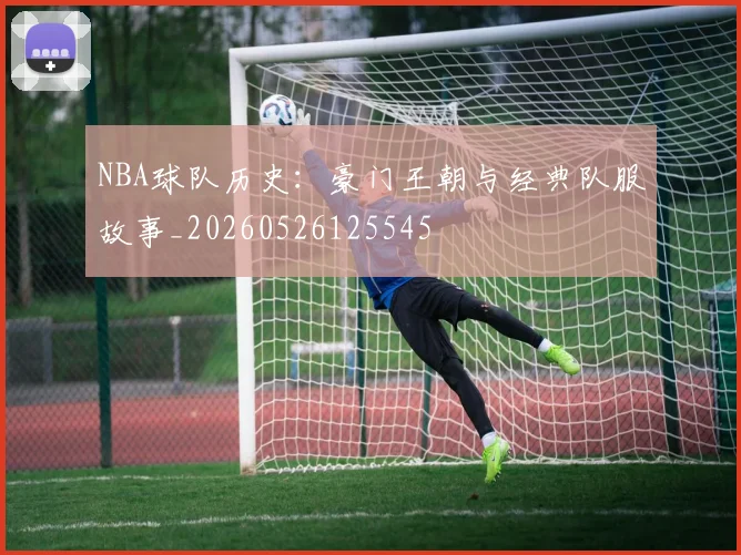 NBA球队历史:豪门王朝与经典队服故事_20260526125545